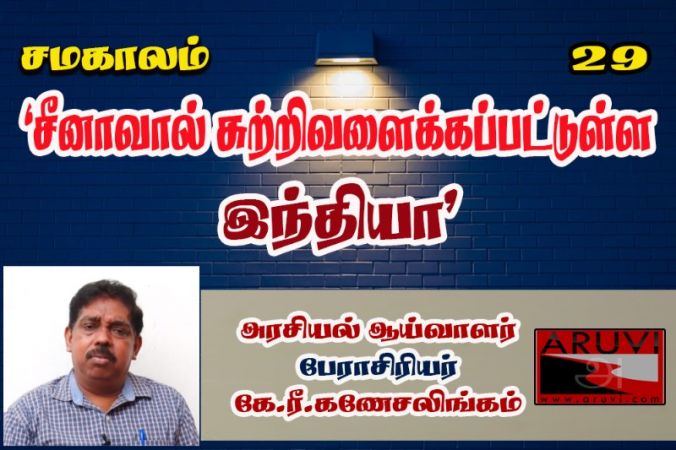 சீனாவால் சுற்றிவளைக்கப்பட்டுள்ள இந்தியா - பேராசிரியர் கே.ரீ.கணேசலிங்கம்